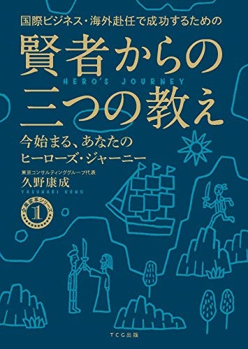 国際ビジネス・海外赴任で成功するための賢者からの三つの教え 今始まる、あなたのヒーローズ・ジャーニー