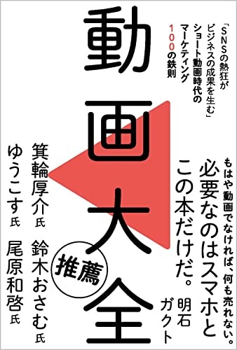 動画大全 「SNSの熱狂がビジネスの成果を生む」ショート動画時代のマーケティング100の鉄則