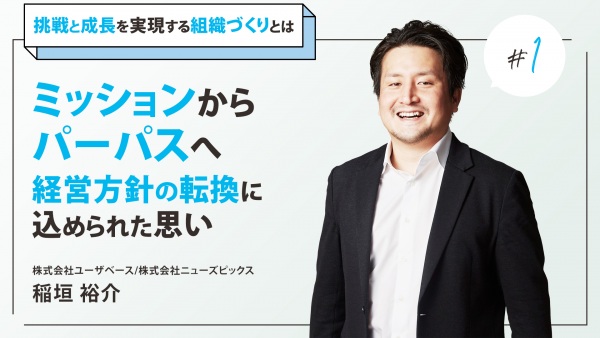 #1 ミッションからパーパスへ。経営方針の転換に込められた思い｜ユーザベース代表・稲垣氏