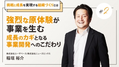 #2 強烈な原体験が事業を生む。成長のカギとなる事業開発へのこだわり｜ユーザベース代表・稲垣氏
