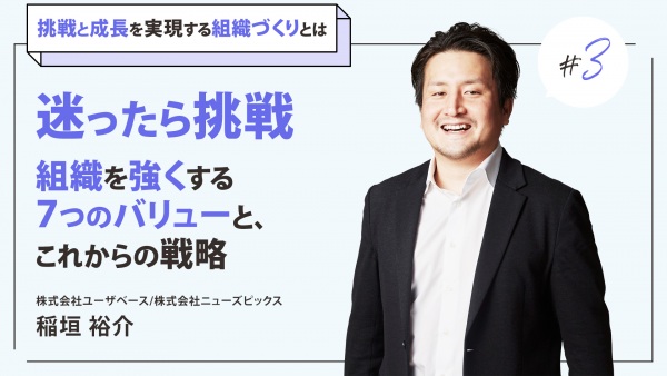 #3 迷ったら挑戦。組織を強くする7つのバリューと、これからの戦略｜ユーザベース代表・稲垣氏