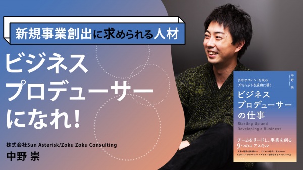 新規事業に不可欠な「逸材」【多彩なタレントを束ね プロジェクトを成功に導く ビジネスプロデューサーの仕事】
