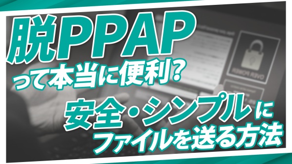 PPAPからの卒業。ファイル送受信はもっと簡単に・もっとシンプルに。