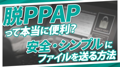 PPAPからの卒業。ファイル送受信はもっと簡単に・もっとシンプルに。