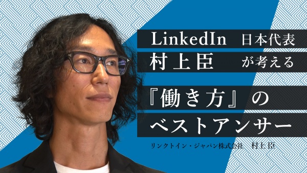 LinkedIn 日本代表 村上臣が考える　『働き方』のベストアンサー