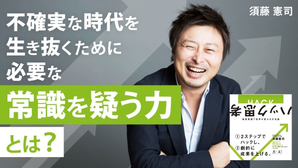 不確実な時代を生き抜くために必要な"常識を疑う力"とは？【ハック思考】