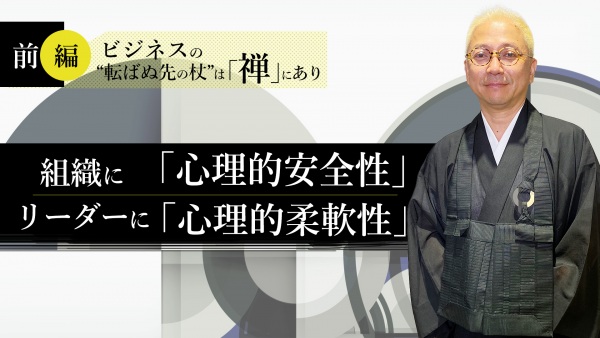【前編】ビジネスの“転ばぬ先の杖”は「禅」にあり｜組織に「心理的安全性」を、リーダーに「心理的柔軟性」を