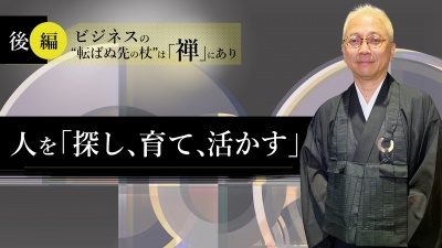 【後編】ビジネスの“転ばぬ先の杖”は「禅」にあり｜人を「探し、育て、活かす」