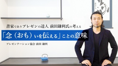 書家でありプレゼンの達人 前田鎌利氏の考える「念（おも）いを伝える」ことの意味
