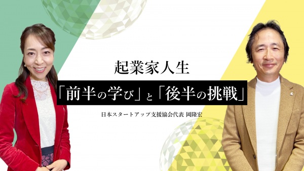 日本スタートアップ支援協会代表 岡隆宏氏　起業家人生「前半の学び」と「後半の挑戦」