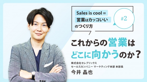 ＃２ これからの営業はどこに向かうのか？｜「Sales is cool = 営業はカッコいい」のつくり方