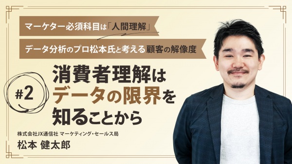 ＃２ データでわかることの限界｜マーケター必須科目は「人間理解」データ分析のプロ松本氏と考える顧客の解像度