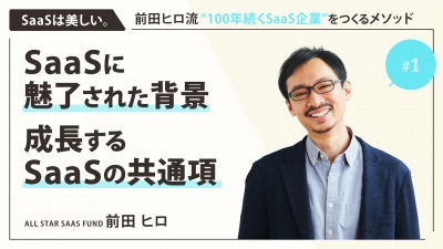 ＃１ SaaSに魅了された背景・成長するSaaSの共通項｜「SaaSは美しい。」前田ヒロ流 ”100年続くSaaS企業” をつくるメソッド