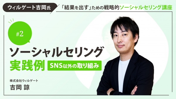 ＃２　ソーシャルセリング実践例　編②（SNS以外の取り組み）｜ウィルゲート吉岡氏「結果を出す」ための戦略的ソーシャルセリング講座