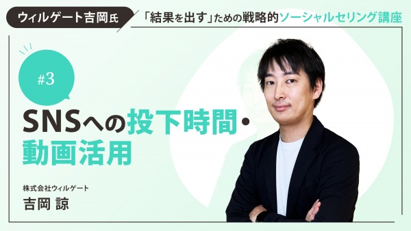 ＃３　SNSへの投下時間・動画活用　編｜ウィルゲート吉岡氏「結果を出す」ための戦略的ソーシャルセリング講座
