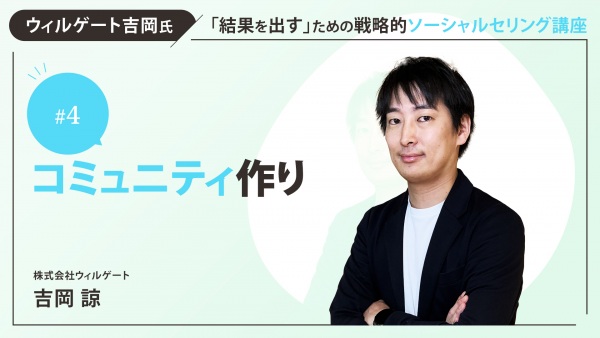 ＃４　コミュニティ作り　編｜ウィルゲート吉岡氏｜「結果を出す」ための戦略的ソーシャルセリング講座