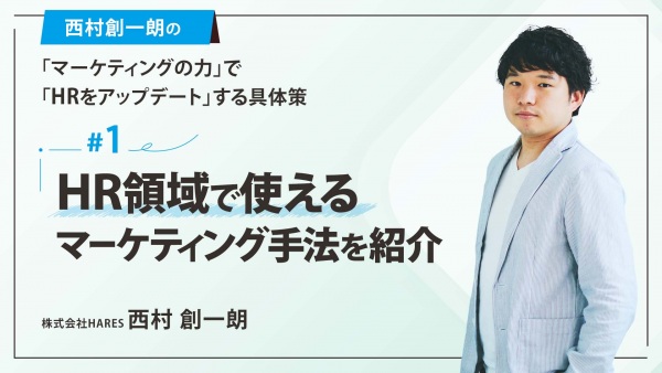 ＃１ HR領域で使えるマーケティング手法を紹介｜西村創一朗の「マーケティングの力」で「HRをアップデート」する具体策