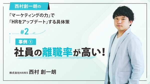 ＃２ 事例① 社員の離職率が高い！｜西村創一朗の「マーケティングの力」で「HRをアップデート」する具体策
