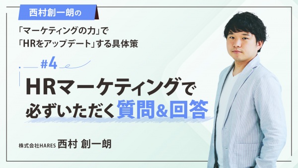 ＃４ HRマーケティングで必ずいただく質問＆回答｜西村創一朗の「マーケティングの力」で「HRをアップデート」する具体策