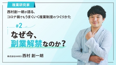 ＃２ なぜ今、副業解禁なのか？｜「複業研究家」西村創一朗が語る、コロナ禍でもうまくいく複業制度のつくりかた