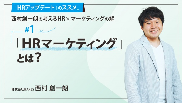 ＃１ 「HRマーケティング」とは？｜「HRアップデート」のススメ。西村創一朗の考えるHR×マーケティングの解
