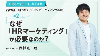 ＃２ なぜ「HRマーケティング」が必要なのか？｜「HRアップデート」のススメ。西村創一朗の考えるHR×マーケティングの解