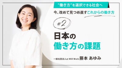 ＃２ 日本の働き方の課題｜「”働き方”を選択できる社会へ」今、改めて見つめ直すこれからの働き方