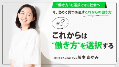 ＃３ これからは”働き方”を選択する｜「”働き方”を選択できる社会へ」今、改めて見つめ直すこれからの働き方