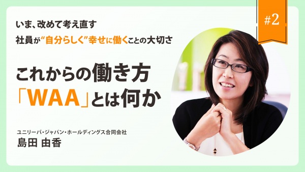 ＃２ これからの働き方「WAA」とは何か｜いま、改めて考え直す社員が“自分らしく”幸せに働くことの大切さ